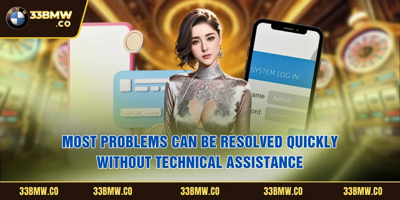 Most problems can be resolved quickly without technical assistance