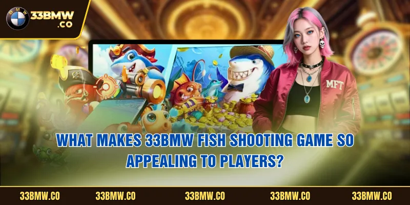 What makes 33BMW fish shooting game so appealing to players?